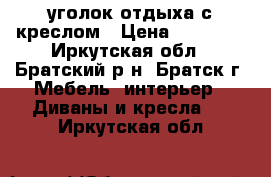 уголок отдыха с креслом › Цена ­ 18 000 - Иркутская обл., Братский р-н, Братск г. Мебель, интерьер » Диваны и кресла   . Иркутская обл.